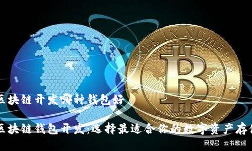 阳泉区块链开发哪种钱包好

阳泉区块链钱包开发：选择最适合你的数字资产存储方案